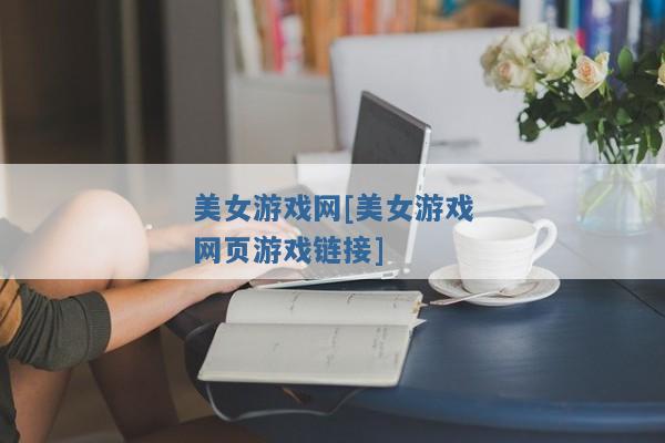 美女游戏网[美女游戏网页游戏链接]