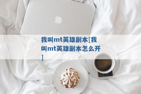 我叫mt英雄副本[我叫mt英雄副本怎么开]