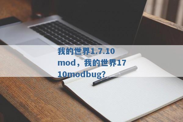 我的世界1.7.10mod,我的世界1710modbug? 我的世界1.7.10mod,我的世界1710modbug?