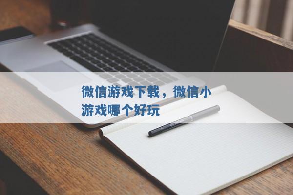微信游戏下载,微信小游戏哪个好玩 微信游戏下载,微信小游戏哪个好玩