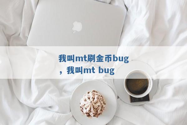 我叫mt刷金币bug,我叫mt bug 我叫mt刷金币bug,我叫mt bug