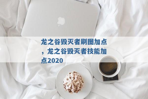 龙之谷毁灭者刷图加点,龙之谷毁灭者技能加点2020 龙之谷毁灭者刷图加点,龙之谷毁灭者技能加点2020