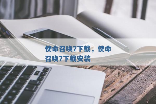 使命召唤7下载,使命召唤7下载安装 使命召唤7下载,使命召唤7下载安装