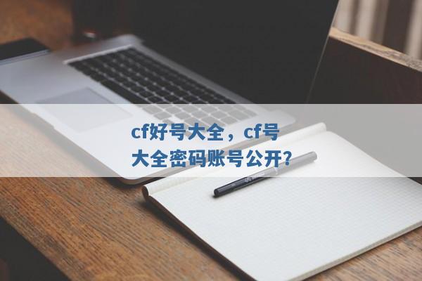cf好号大全,cf号大全密码账号公开? cf好号大全,cf号大全密码账号公开?