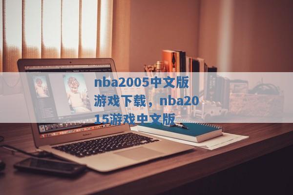 nba2005中文版游戏下载,nba2015游戏中文版 nba2005中文版游戏下载,nba2015游戏中文版