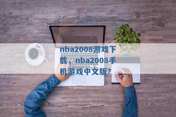 nba2008游戏下载,nba2008手机游戏中文版? nba2008游戏下载,nba2008手机游戏中文版?