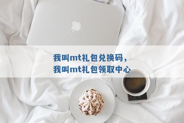 我叫mt礼包兑换码,我叫mt礼包领取中心 我叫mt礼包兑换码,我叫mt礼包领取中心