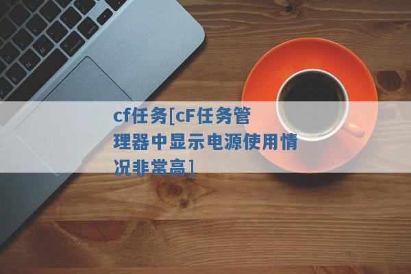 cf任务[cF任务管理器中显示电源使用情况非常高]