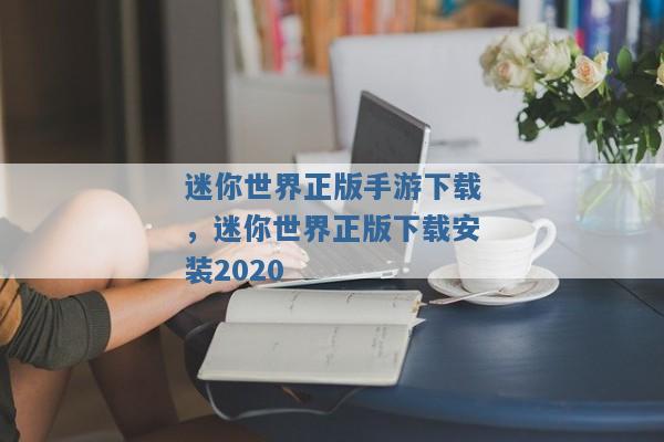 迷你世界正版手游下载,迷你世界正版下载安装2020 迷你世界正版手游下载,迷你世界正版下载安装2020